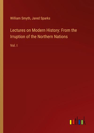 Lectures on Modern History: From the Irruption of the Northern Nations