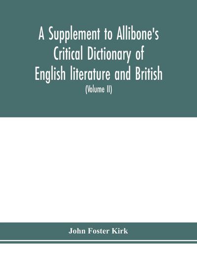 A Supplement to Allibone’s critical dictionary of English literature and British and American authors Containing over Thirty-Seven Thousand Articles (Authors) and Enumerating over Ninety-Three Thousand Titles (Volume II)