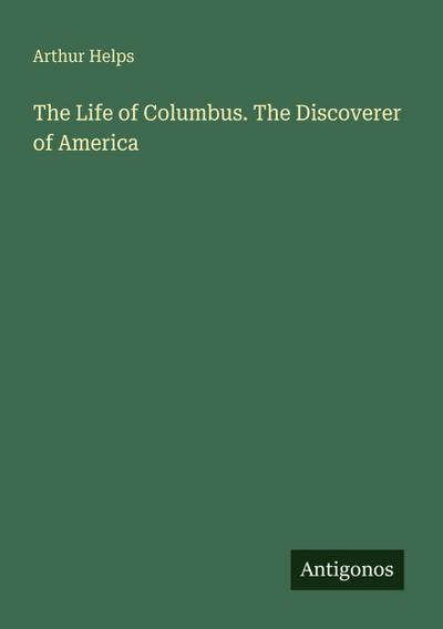 The Life of Columbus. The Discoverer of America