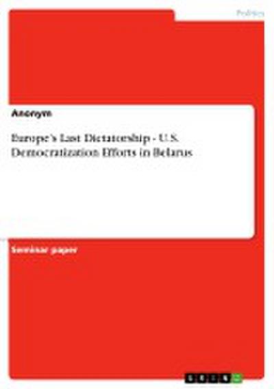 Europe¿s Last Dictatorship - U.S. Democratization Efforts in Belarus - Anonymous