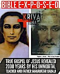 Bible Exposed : True Gospel of Jesus Revealed 2000 Years by His Immortal Teacher and Father Mahavatar Babaji