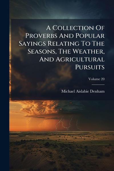 A Collection Of Proverbs And Popular Sayings Relating To The Seasons, The Weather, And Agricultural Pursuits