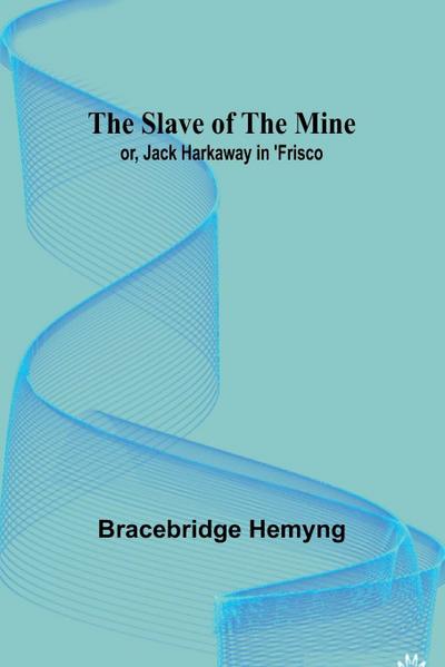 The Slave of the Mine; or, Jack Harkaway in ’Frisco
