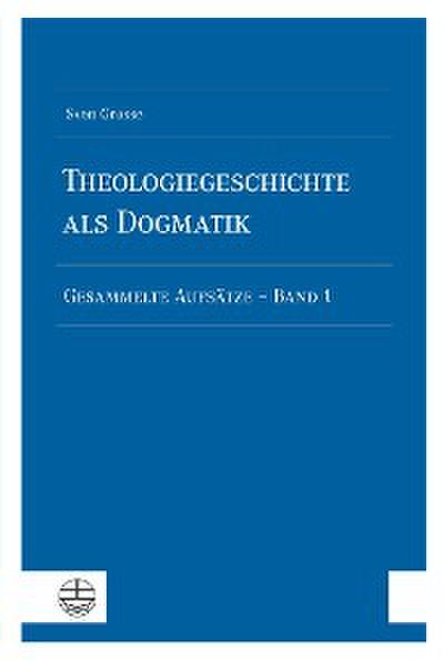 Theologiegeschichte als Dogmatik. Eine Dogmatik aus theologiegeschichtlichen Aufsätzen