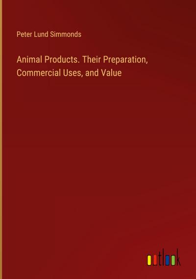 Animal Products. Their Preparation, Commercial Uses, and Value