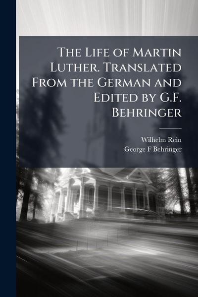 The Life of Martin Luther. Translated From the German and Edited by G.F. Behringer