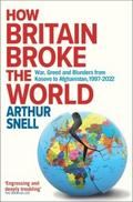 How Britain Broke the World : War, Greed and Blunders from Kosovo to Afghanistan, 1997-2022