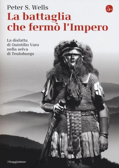 La battaglia che fermò l’impero romano. La disfatta di Quintilio Varo nella selva di Teutoburgo
