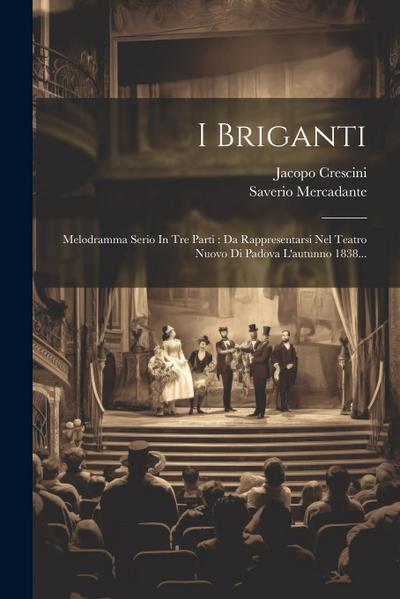 I Briganti: Melodramma Serio In Tre Parti: Da Rappresentarsi Nel Teatro Nuovo Di Padova L’autunno 1838...