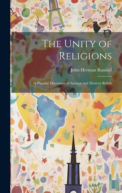 The Unity of Religions: A Popular Discussion of Ancient and Modern Beliefs