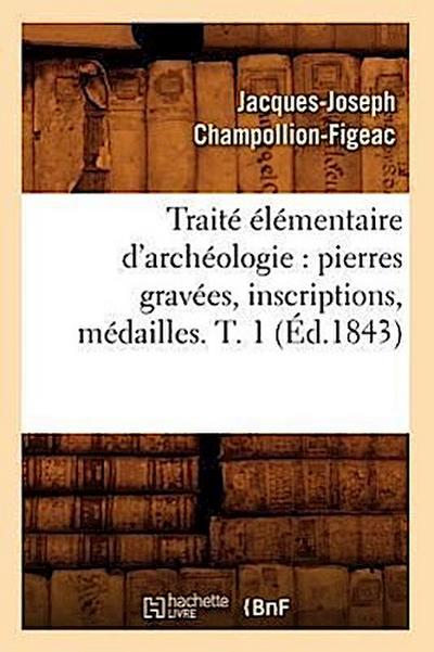 Traité Élémentaire d’Archéologie: Pierres Gravées, Inscriptions, Médailles. T. 1 (Éd.1843)