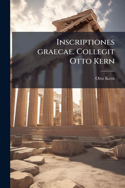 Inscriptiones graecae. Collegit Otto Kern