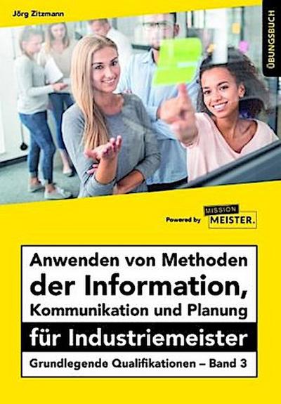 Anwenden von Methoden der Information, Kommunikation und Planung für Industriemeister Übungsbuch
