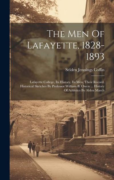 The Men Of Lafayette, 1828-1893: Lafayette College, Its History, Its Men, Their Record. Historical Sketches By Professor William B. Owen ... History O