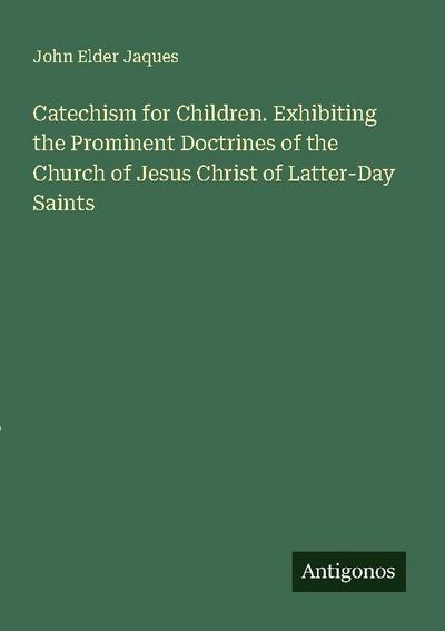 Catechism for Children. Exhibiting the Prominent Doctrines of the Church of Jesus Christ of Latter-Day Saints