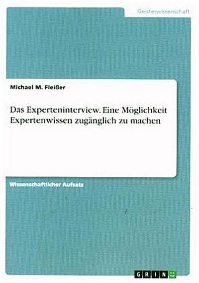Das Experteninterview. Eine Möglichkeit Expertenwissen zugänglich zu machen