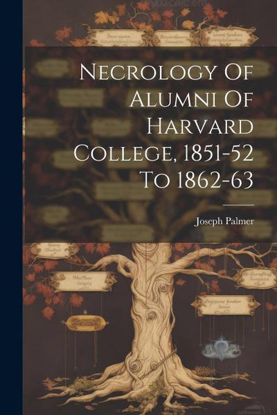 Necrology Of Alumni Of Harvard College, 1851-52 To 1862-63