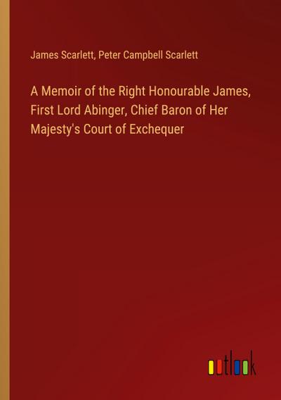 A Memoir of the Right Honourable James, First Lord Abinger, Chief Baron of Her Majesty’s Court of Exchequer