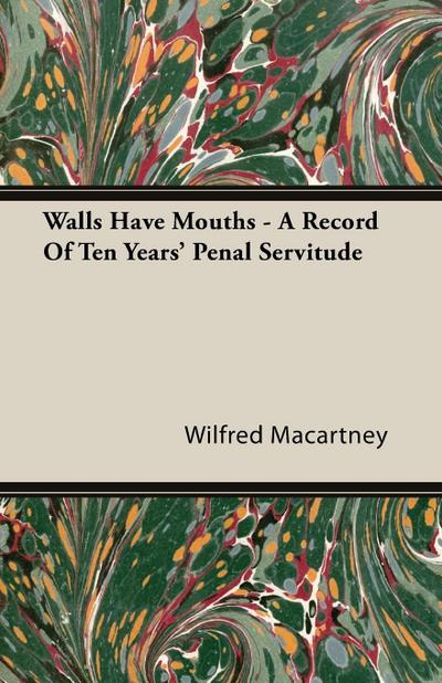 Walls Have Mouths - A Record Of Ten Years' Penal Servitude - Wilfred Macartney