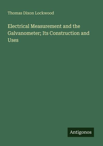 Electrical Measurement and the Galvanometer; Its Construction and Uses