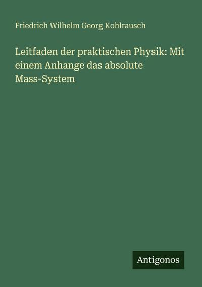 Leitfaden der praktischen Physik: Mit einem Anhange das absolute Mass-System