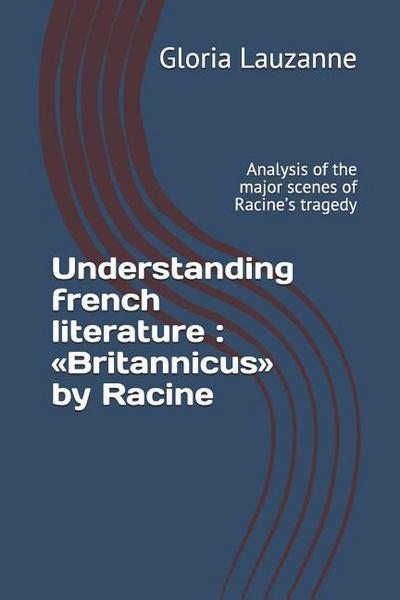 Understanding french literature: Britannicus by Racine: Analysis of the major scenes of Racine’s tragedy