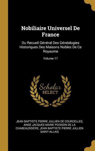 Nobiliaire Universel De France: Ou Recueil Général Des Généalogies Historiques Des Maisons Nobles De Ce Royaume; Volume 17