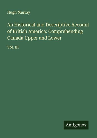 An Historical and Descriptive Account of British America: Comprehending Canada Upper and Lower