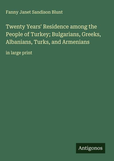 Twenty Years’ Residence among the People of Turkey; Bulgarians, Greeks, Albanians, Turks, and Armenians