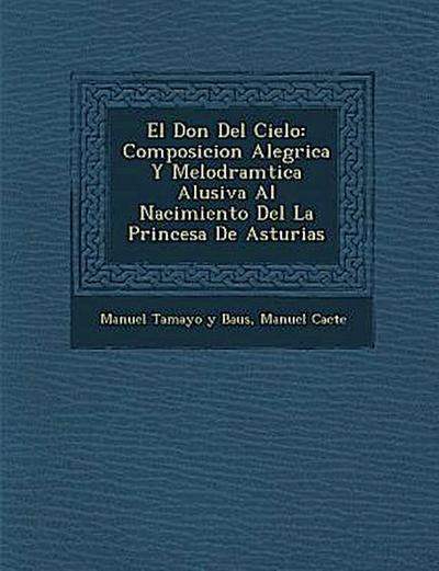 El Don Del Cielo: Composicion Aleg&#65533;rica Y Melodram&#65533;tica Alusiva Al Nacimiento Del La Princesa De Asturias