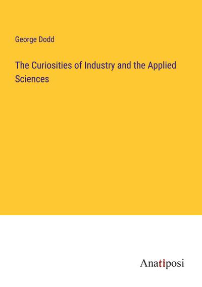 The Curiosities of Industry and the Applied Sciences