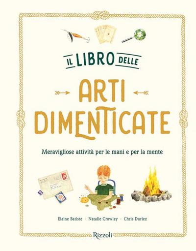 Il libro delle arti dimenticate. Meravigliose attività per le mani e per la mente