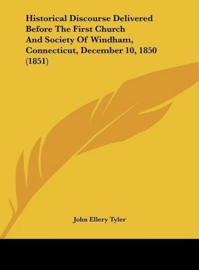 Historical Discourse Delivered Before The First Church And Society Of Windham, Connecticut, December 10, 1850 (1851) - John Ellery Tyler