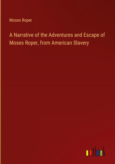 A Narrative of the Adventures and Escape of Moses Roper, from American Slavery