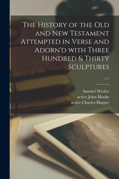 The History of the Old and New Testament Attempted in Verse and Adorn’d With Three Hundred & Thirty Sculptures; v.1