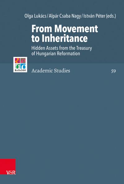 From Movement to Inheritance: Hidden Assets from the Treasury of Hungarian Reformation (Refo500 Academic Studies (R5AS), Band 59)