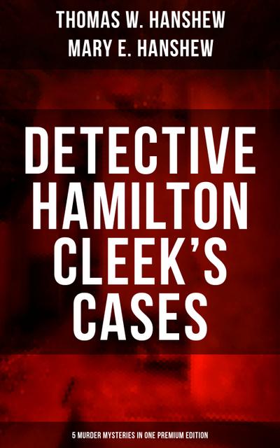 Detective Hamilton Cleek’s Cases - 5 Murder Mysteries in One Premium Edition
