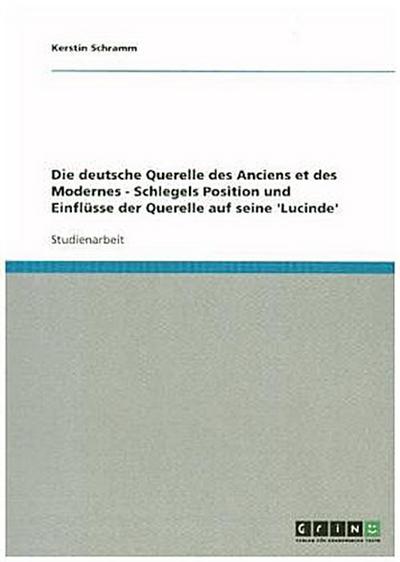 Die deutsche Querelle des Anciens et des Modernes - Schlegels Position und Einflüsse der Querelle auf seine ’Lucinde’