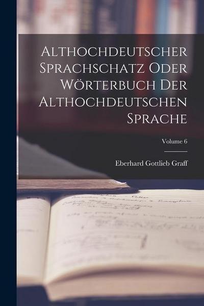 Althochdeutscher Sprachschatz Oder Wörterbuch Der Althochdeutschen Sprache; Volume 6