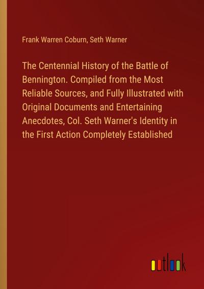 The Centennial History of the Battle of Bennington. Compiled from the Most Reliable Sources, and Fully Illustrated with Original Documents and Entertaining Anecdotes, Col. Seth Warner’s Identity in the First Action Completely Established