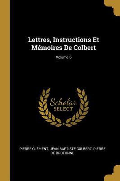Lettres, Instructions Et Mémoires De Colbert; Volume 6