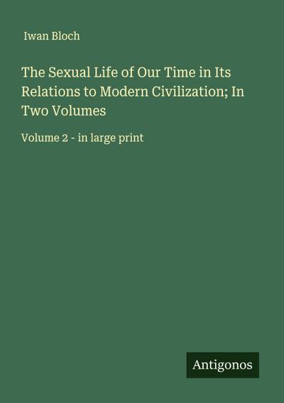 The Sexual Life of Our Time in Its Relations to Modern Civilization; In Two Volumes