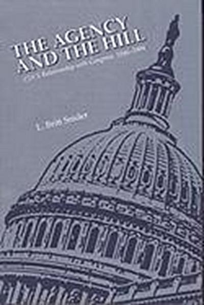 The Agency and the Hill: CIA’s Relationship with Congress, 1946-2004: CIA’s Relationship with Congress, 1946-2004