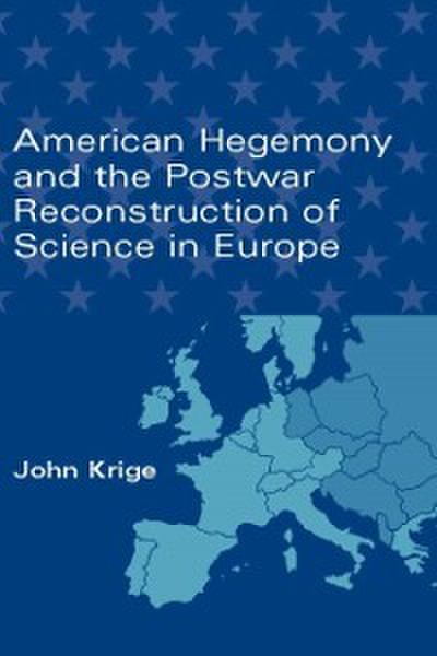 American Hegemony and the Postwar Reconstruction of Science in Europe