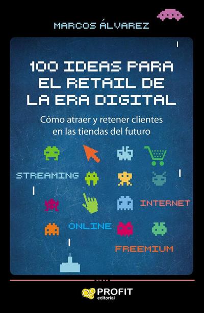 100 ideas para el retail de la era digital : cómo atraer y retener clientes en las tiendas del futuro