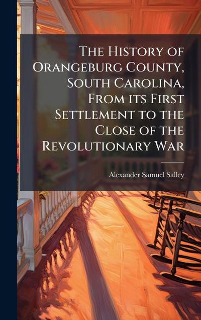 The History of Orangeburg County, South Carolina, From its First Settlement to the Close of the Revolutionary War