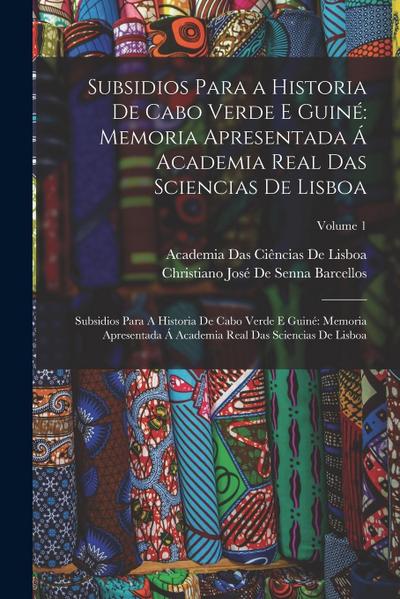 Subsidios Para a Historia De Cabo Verde E Guiné: Memoria Apresentada Á Academia Real Das Sciencias De Lisboa: Subsidios Para A Historia De Cabo Verde