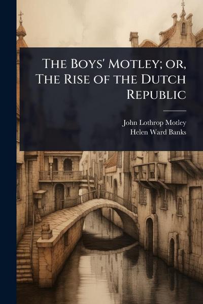 The Boys’ Motley; or, The Rise of the Dutch Republic