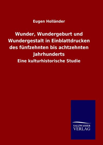 Wunder, Wundergeburt und Wundergestalt in Einblattdrucken des fünfzehnten bis achtzehnten Jahrhunderts