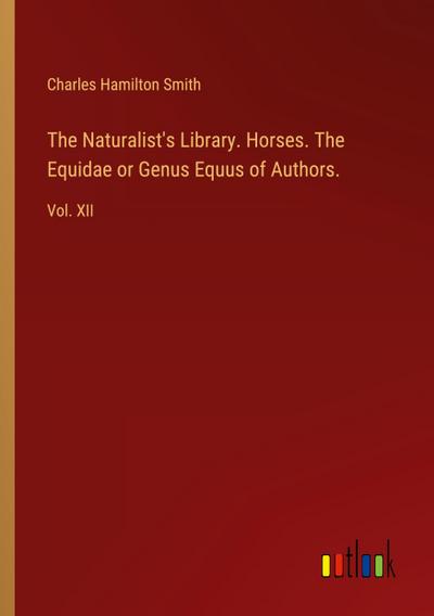 The Naturalist’s Library. Horses. The Equidae or Genus Equus of Authors.